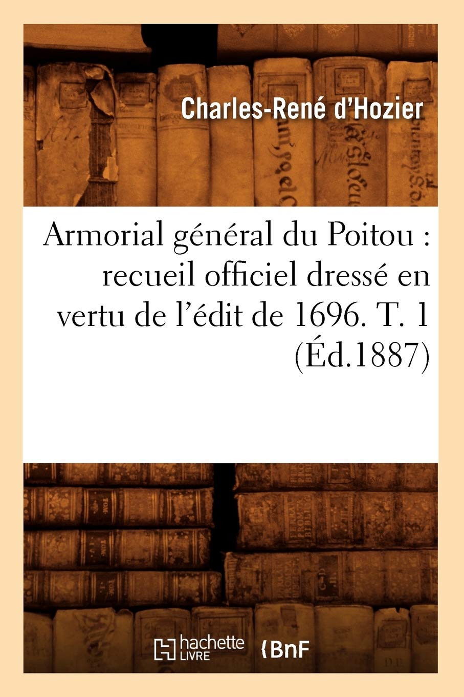 Armorial General Du Poitou Recueil Officiel Dresse En Vertu De L Edit De 1696 T 1 Ed 1887 Histoire French Edition D Hozier C 9782012524804 Amazon Com Books
