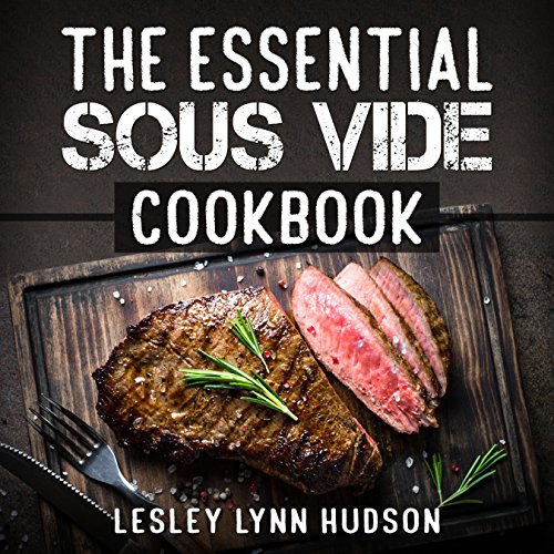 The Essential Sous Vide Cookbook: Modern Art of Creating Culinary Masterpieces at Home - Perfect Low-Temperature Meals Every Time