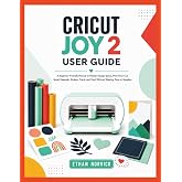CRICUT JOY 2 USER GUIDE: A Beginner-Friendly Manual to Master Design Space, Print Then Cut, Smart Materials, Stickers, Cards, and Vinyl Without Wasting Time or Supplies