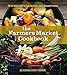 The Farmers Market Cookbook: The Ultimate Guide to Enjoying Fresh, Local, Seasonal Produce by Julia Shanks, Brett Grohsgal