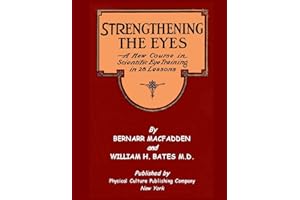 Strengthening The Eyes - A New Course in Scientific Eye Training in 28 Lessons by Bernarr MacFadden & William H. Bates M. D.: