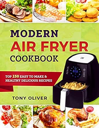 Modern Air Fryer Cookbook Top 150 Easy To Make Healthy Delicious Recipes Air Fryer Recipes For Beginners And Experts Photo Kindle Edition By Oliver Tony Cookbooks Food Wine Modern Air Fryer Cookbook Top 150 Easy To Make Healthy Delicious Recipes Air Fryer Recipes For Beginners And Experts Photo Kindle Edition By Oliver Tony Cookbooks Food Wine