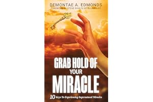 Grab Hold Of Your Miracle: 10 Keys to Experiencing Supernatural Miracles