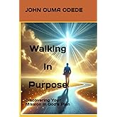 Walking in purpose: Discovering Your Mission in God’s Plan