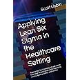 Applying Lean Six Sigma in the Healthcare Setting: Approaches for trimming fat and waste from your organization while improving access, quality, safety, and service