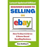 Beginner's Guide To Selling On eBay: How To Start &amp; Grow A Home-Based Reselling Business - 2025 Edition (eBay Books)