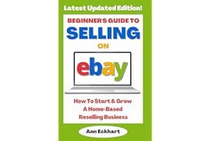 Beginner's Guide To Selling On eBay: How To Start & Grow A Home-Based Reselling Business - 2025 Edition (Beginner Guide Books)