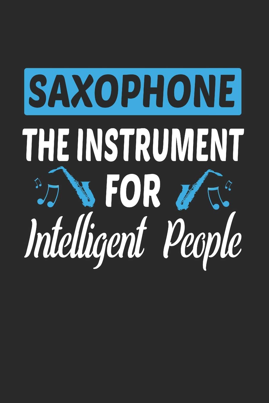 Saxophone The Instrument For Intelligent People: Band Orchestra Blank Journal or Notebook Lightly Lined (Band Camp Journals)