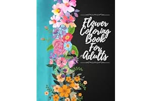 Flower Coloring Book For Adults: Beautiful Flower Designs For Relaxation, Stress Relieve And Creativity