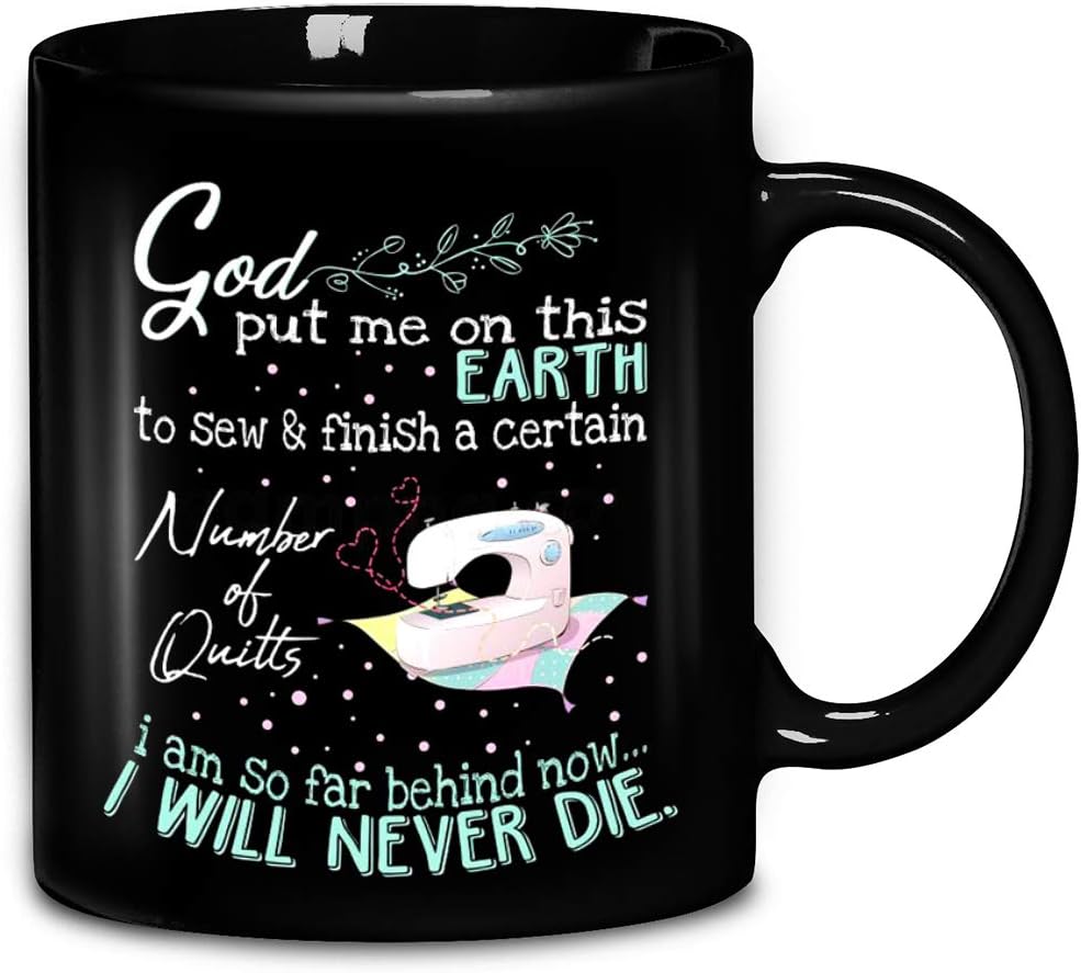 God Put Me On This Earth To Sew And Finish A Certain Number Of Quitts Ceramic Coffee Mug 11oz & 15oz Tea Cups