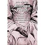 Riotous Flesh: Women, Physiology, and the Solitary Vice in Nineteenth-Century America (American Beginnings, 1500-1900)
