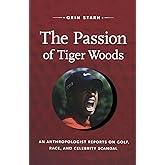 The Passion of Tiger Woods: An Anthropologist Reports on Golf, Race, and Celebrity Scandal (a John Hope Franklin Center Book)