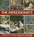 The Impressionists: A comprehensive visual reference to one of the best-loved periods of art history, with over 450 images