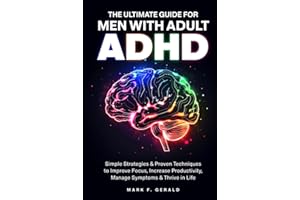 The Ultimate Guide For Men With Adult ADHD: Simple Strategies & Proven Techniques to Improve Focus, Increase Productivity, Ma