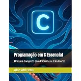 Programa&ccedil;&atilde;o em C Essencial: Um Guia Completo para Iniciantes e Estudantes (Portuguese Edition)