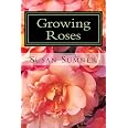 Growing Roses: Everything You Need to Know, and More . . .: Sumner ...