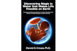 Discovering Magic in Water that Makes Life Possible on Earth: Preventing and Treating: Alzheimer's, Autism, Cardiovascular Di