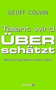 Talent wird überschätzt: Welche Erfolgsfaktoren wirklich zählen (German Edition)