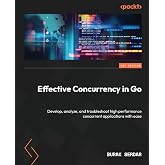 Effective Concurrency in Go: Develop, analyze, and troubleshoot high performance concurrent applications with ease