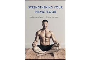 Strengthening Your Pelvic Floor: A Comprehensive Guide for Men