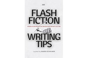 FLASH FICTION WRITING TIPS: PENNED BY MASTERFUL FLASH WRITERS FROM AROUND THE GLOBE