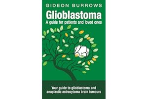 Glioblastoma - A guide for patients and loved ones: Your guide to glioblastoma and anaplastic astrocytoma brain tumours