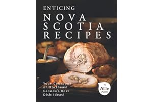 Enticing Nova Scotia Recipes: Your Cookbook of Northeast Canada's Best Dish Ideas!