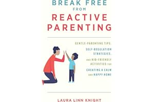 Break Free from Reactive Parenting: Gentle-Parenting Tips, Self-Regulation Strategies, and Kid-Friendly Activities for Creati