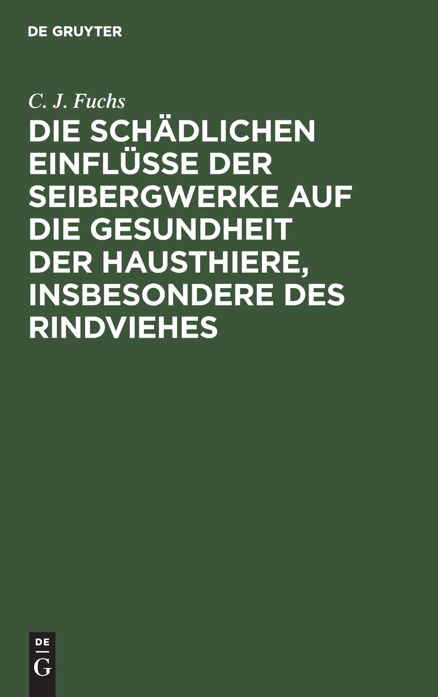 Die Schädlichen Einflüsse Der Seibergwerke Auf Die Gesundheit Der Hausthiere, Insbesondere Des Rindviehes: Mit Rücksicht Auf Die Im Auftrage Eines ... Versuche Mit Bleierzen Beim Rindvieh.