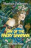 Shaman Pathways - Way of the Faery Shaman: The Book of Spells, Incantations, Meditations & Faery Mag by Flavia Kate Peters