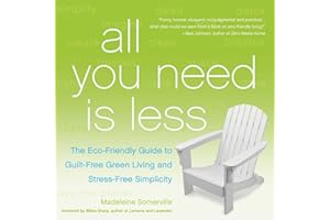 All You Need Is Less: The Eco-friendly Guide to Guilt-Free Green Living and Stress-Free Simplicity