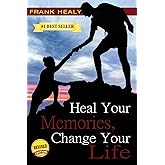 Heal Your Memories, Change Your Life: Heal Yourself From the Past to Create a Phenomenal Present and Future