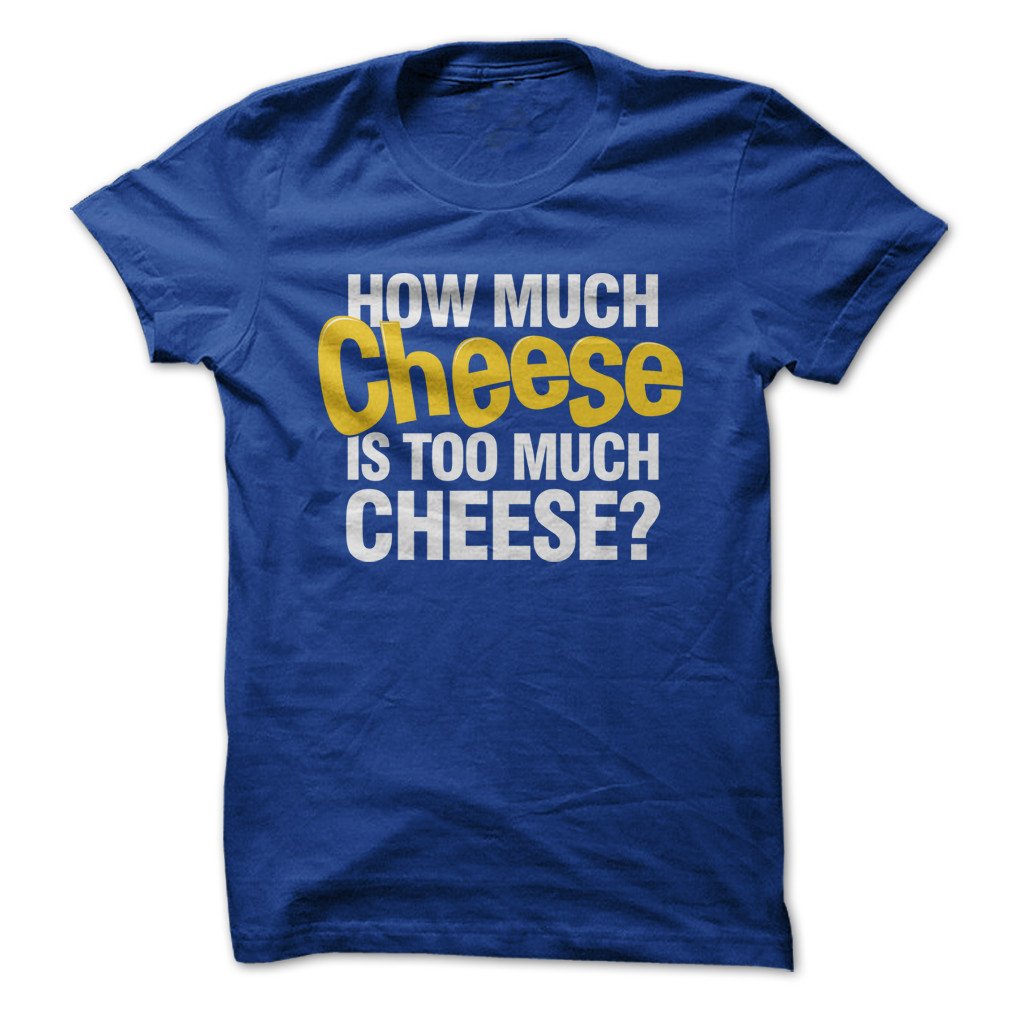 How Much Cheese Is Too Much Cheese Funny T Shirt Made On Demand In Usa