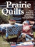 Prairie Quilts: Projects for the Home Inspired by the Life and Times of Laura Ingalls Wilder by Johanna Wilson