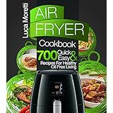 Air Fryer Cookbook: The Top 700 Quick and Easy Recipes For Healthy Oil Free Living (The Air Fryer Series)