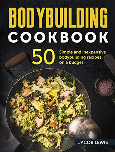 [Ebook] Bodybuilding Cookbook: 50 simple and inexpensive bodybuilding recipes on a budget (The Bodybuilding<br />K.I.N.D.L.E