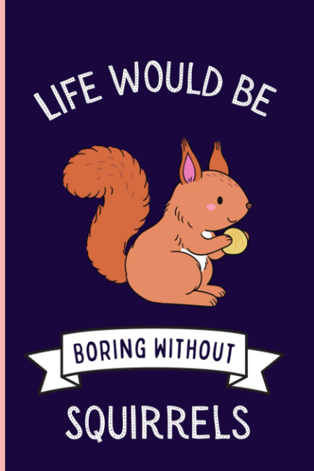 Life Would Be Boring Without Squirrels Notebook: Funny Squirrels Notebook , Lined Journal For Squirrels Lovers ,6x9 Inches , 110 Pages ,Squirrels Diary