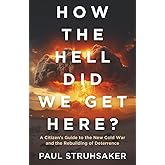How The Hell Did We Get Here?: A Citizen’s Guide to the New Cold War and the Rebuilding of Deterrence
