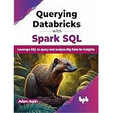 Querying Databricks with Spark SQL: Leverage SQL to query and analyze Big Data for insights (English Edition)