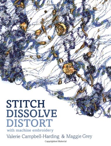 Stitch, dissolve, distort: with machine embroidery by Maggie & CAMPBELL-HARDING, Valerie GREY (Hardcover)