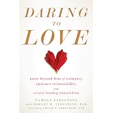 Daring to Love: Move Beyond Fear of Intimacy, Embrace Vulnerability, and Create Lasting Connection