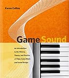 Game Sound: An Introduction to the History, Theory, and Practice of Video Game Music and Sound Desig Game Sound: An Introduction to the History, Theory, and Practice of Video Game Music and Sound Desig