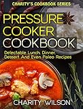 Pressure Cooker Cookbook: Delectable Lunch, Dinner, Dessert And Even Paleo Recipes (Pressure Cooker Cookbook Recipes)