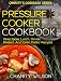 Pressure Cooker Cookbook: Delectable Lunch, Dinner, Dessert And Even Paleo Recipes (Pressure Cooker Cookbook Recipes)