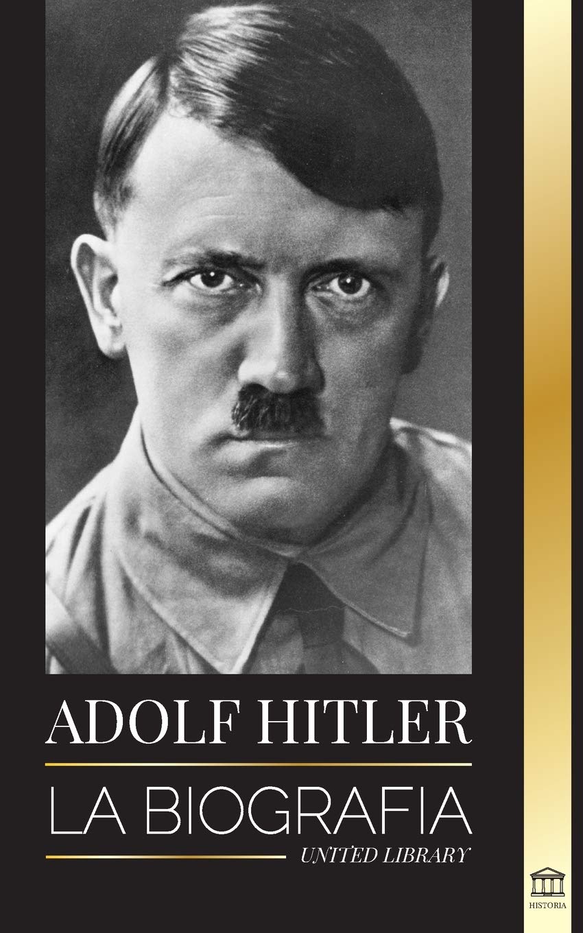 Adolf Hitler La Biografia La Vida Y La Muerte La Alemania Nazi Y El Auge Y La Caida Del Tercer Reich Historia Spanish Edition Library United 9789083119489 Amazon Com Books