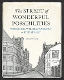 The Street of Wonderful Possibilities: Whistler, Wilde and Sargent in Tite Street by 