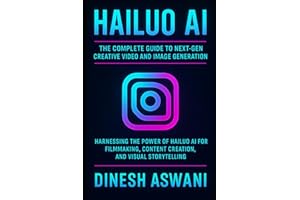 Hailuo AI: The Complete Guide to Next-Gen Creative Video and Image Generation: Harnessing Power of Hailuo AI for Filmmaking, Content Creation, Visual Storytelling For Creators, Marketers & Educators