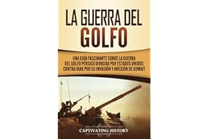 La Guerra del Golfo: Una Guía Fascinante sobre la Guerra del Golfo Pérsico Dirigida por Estados Unidos contra Irak por su Invasión y Anexión de Kuwait ... de los Estados Unidos) (Spanish Edition)