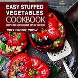 Easy Stuffed Vegetables Cookbook: Recipes for Stuffing Every Type of Vegetable (Stuffed Vegetables, Stuffed Vegetables Cookbook, Vegetables Recipes Book 1)