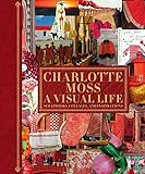 Charlotte Moss: A Visual Life: Scrapbooks, Collages, and Inspirations by Charlotte Moss, Pamela Fiori